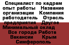 Специалист по кадрам-опыт работы › Название организации ­ Компания-работодатель › Отрасль предприятия ­ Другое › Минимальный оклад ­ 1 - Все города Работа » Вакансии   . Крым,Симферополь